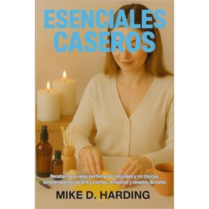 HARDING, MR MIKE D. ESENCIALES CASEROS: Recetas para velas perfumadas naturales y no tóxicas, ambientadores de aire y coches, difusores y lavados de baño HARDING, MR MIKE D. ESENCIALES CASEROS: Recetas para velas perfumadas naturales y no tóxicas, ambientadores de aire y coches, difusores y lavados de baño