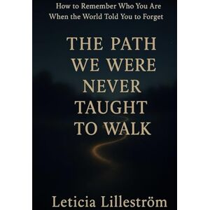 Lilleström, Leticia The Path We Were Never Taught to Walk: How to Remember Who You Are When the World Told You to Forget Lilleström, Leticia The Path We Were Never Taught to Walk: How to Remember Who You Are When the World Told You to Forget