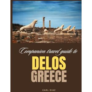 Diaz, Carl Companion travel guide to Delos, Greece: Must see, Must do activities! Insider and local tips! Cultural Immersion! Top attractions! (Unveiling Wonders: Adventurer's Guidebook) Diaz, Carl Companion travel guide to Delos, Greece: Must see, Must do activities! Insider and local tips! Cultural Immersion! Top attractions! (Unveiling Wonders: Adventurer's Guidebook)