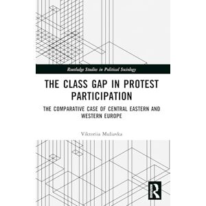 Muliavka, Viktoriia The Class Gap in Protest Participation: The Comparative Case of Central Eastern and Western Europe (Routledge Studies in Political Sociology) Muliavka, Viktoriia The Class Gap in Protest Participation: The Comparative Case of Central Eastern and Western Europe (Routledge Studies in Political Sociology)