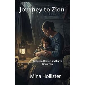 Hollister, Mina Journey to Zion: Between Heaven and Earth Book 2 Hollister, Mina Journey to Zion: Between Heaven and Earth Book 2