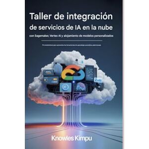 KIMPU, KNOWLES IA en la nube TALLER DE INTEGRACIÓN DE SERVICIOS CON SAGEMAKER, VERTEX AI Y ALOJAMIENTO DE MODELOS PERSONALIZADOS: 70 compilaciones para aprovechar ... de aprendizaje automático administrado KIMPU, KNOWLES IA en la nube TALLER DE INTEGRACIÓN DE SERVICIOS CON SAGEMAKER, VERTEX AI Y ALOJAMIENTO DE MODELOS PERSONALIZADOS: 70 compilaciones para aprovechar ... de aprendizaje automático administrado