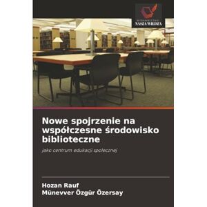 Rauf, Hozan Nowe spojrzenie na współczesne środowisko biblioteczne: jako centrum edukacji społecznej: jako centrum edukacji spo¿ecznej Rauf, Hozan Nowe spojrzenie na współczesne środowisko biblioteczne: jako centrum edukacji społecznej: jako centrum edukacji spo¿ecznej