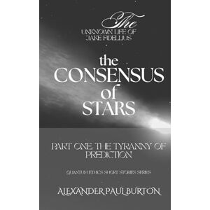 Burton, Alexander Paul The Unknown Life of Jake Fidellius: The Consensus of Stars: Part One: The Tyranny of Prediction (Quantum Ethics Short Stories Series) Burton, Alexander Paul The Unknown Life of Jake Fidellius: The Consensus of Stars: Part One: The Tyranny of Prediction (Quantum Ethics Short Stories Series)