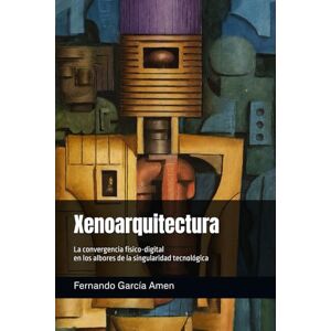 García Amen, Dr. Fernando Xenoarquitectura: La convergencia físico-digital en los albores de la singularidad tecnológica. (Futuros Latentes) García Amen, Dr. Fernando Xenoarquitectura: La convergencia físico-digital en los albores de la singularidad tecnológica. (Futuros Latentes)