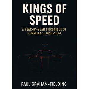 Graham-Fielding, Paul Kings of Speed: A Concise Year-by-Year Chronicle of Formula One (1950–2024) Graham-Fielding, Paul Kings of Speed: A Concise Year-by-Year Chronicle of Formula One (1950–2024)