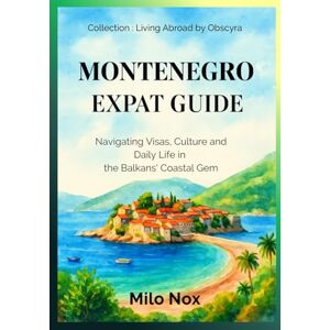 Nox, Milo Montenegro Expat Guide: Navigating Visas, Culture and Daily Life in the Balkans' Coastal Gem (Living Abroad by Obscyra) Nox, Milo Montenegro Expat Guide: Navigating Visas, Culture and Daily Life in the Balkans' Coastal Gem (Living Abroad by Obscyra)