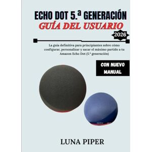 Piper, Luna ECHO DOT 5. ª GENERACIÓN GUÍA DEL USUARIO 2026: La guía definitiva para principiantes sobre cómo configurar, personalizar y sacar el máximo partido a tu Amazon Echo Dot (5. ª generación) Piper, Luna ECHO DOT 5. ª GENERACIÓN GUÍA DEL USUARIO 2026: La guía definitiva para principiantes sobre cómo configurar, personalizar y sacar el máximo partido a tu Amazon Echo Dot (5. ª generación)