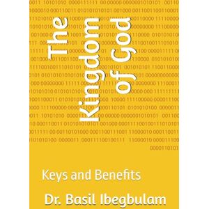 Ibegbulam, Dr. Basil The Kingdom of God: Keys and Benefits Ibegbulam, Dr. Basil The Kingdom of God: Keys and Benefits