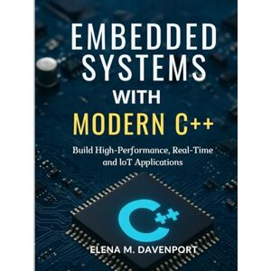 Davenport, Elena M. Embedded Systems with Modern C++: Build High-Performance, Real-Time and IoT Applications Using C++11/14/17 Davenport, Elena M. Embedded Systems with Modern C++: Build High-Performance, Real-Time and IoT Applications Using C++11/14/17