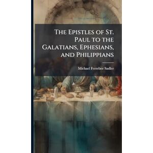 Sadler, Michael Ferrebee The Epistles of St. Paul to the Galatians, Ephesians, and Philippians Sadler, Michael Ferrebee The Epistles of St. Paul to the Galatians, Ephesians, and Philippians