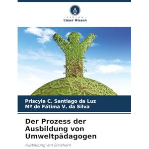 C. Santiago da Luz, Priscyla Der Prozess der Ausbildung von Umweltpädagogen: Ausbildung von Erziehern C. Santiago da Luz, Priscyla Der Prozess der Ausbildung von Umweltpädagogen: Ausbildung von Erziehern