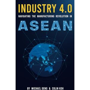 Deng, Michael Industry 4.0: Navigating The Manufacturing Revolution in ASEAN (Smart Manufacturing) Deng, Michael Industry 4.0: Navigating The Manufacturing Revolution in ASEAN (Smart Manufacturing)