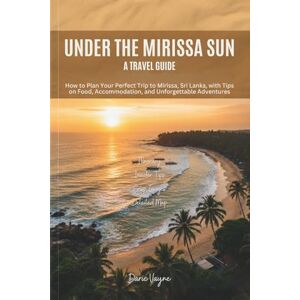Vayne, Daric Under the Mirissa Sun: A Travel Guide: How to Plan Your Perfect Trip to Mirissa, Sri Lanka, with Tips on Food, Accommodation, and Unforgettable Adventures Vayne, Daric Under the Mirissa Sun: A Travel Guide: How to Plan Your Perfect Trip to Mirissa, Sri Lanka, with Tips on Food, Accommodation, and Unforgettable Adventures