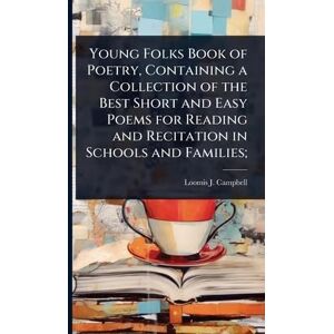 Campbell, Loomis J 1831-1896 Young Folks Book of Poetry, Containing a Collection of the Best Short and Easy Poems for Reading and Recitation in Schools and Families; Campbell, Loomis J 1831-1896 Young Folks Book of Poetry, Containing a Collection of the Best Short and Easy Poems for Reading and Recitation in Schools and Families;