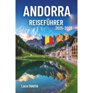 Odette, Luca ANDORRA REISEFÜHRER 2025-2026: Eine Reise durch schneebedeckte Gipfel und stille Täler imSchatten der Riesen Odette, Luca ANDORRA REISEFÜHRER 2025-2026: Eine Reise durch schneebedeckte Gipfel und stille Täler imSchatten der Riesen