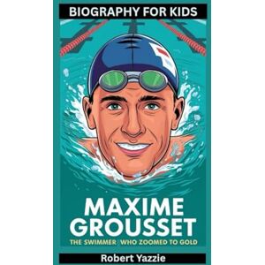 Yazzie, Robert MAXIME GROUSSET: The Swimmer Who Zoomed to Gold- Biography for kids Yazzie, Robert MAXIME GROUSSET: The Swimmer Who Zoomed to Gold- Biography for kids