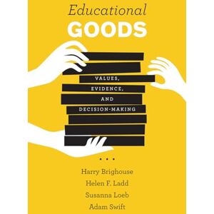 Brighouse, Harry Educational Goods: Values, Evidence, and Decision-Making Brighouse, Harry Educational Goods: Values, Evidence, and Decision-Making
