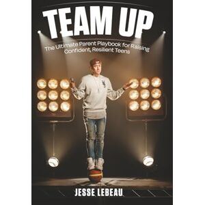 LeBeau, Jesse Team Up: The Ultimate Parent Playbook for Raising Confident, Resilient Teens LeBeau, Jesse Team Up: The Ultimate Parent Playbook for Raising Confident, Resilient Teens