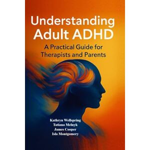 Wellspring, Kathryn UNDERSTANDING ADULT ADHD: A PRACTICAL GUIDE FOR THERAPISTS AND PARENTS: How to recognize, support, and truly understand adults with ADHD — grounded in science, practice, and empathy. Wellspring, Kathryn UNDERSTANDING ADULT ADHD: A PRACTICAL GUIDE FOR THERAPISTS AND PARENTS: How to recognize, support, and truly understand adults with ADHD — grounded in science, practice, and empathy.