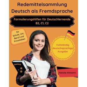 Altmann, Natalie Redemittelsammlung Deutsch als Fremdsprache — Formulierungshilfen für Deutschlernende B2, C1, C2: für Schule, Uni, Beruf und Privatleben (Vollständig deutschsprachige Ausgabe) Altmann, Natalie Redemittelsammlung Deutsch als Fremdsprache — Formulierungshilfen für Deutschlernende B2, C1, C2: für Schule, Uni, Beruf und Privatleben (Vollständig deutschsprachige Ausgabe)