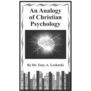 Loskoski Th.D,, Dr. Tony A. An Analogy of Christian Psychology Loskoski Th.D,, Dr. Tony A. An Analogy of Christian Psychology