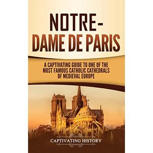 History, Captivating Notre-Dame de Paris: A Captivating Guide to One of the Most Famous Catholic Cathedrals of Medieval Europe History, Captivating Notre-Dame de Paris: A Captivating Guide to One of the Most Famous Catholic Cathedrals of Medieval Europe