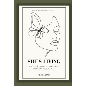 Lewis, C. G. She's Living: A 40-Day Guide to Presence, Wholeness, and Joy Lewis, C. G. She's Living: A 40-Day Guide to Presence, Wholeness, and Joy