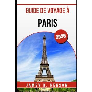 HENSON, JAMEY D. GUIDE DE VOYAGE À PARIS 2026: Votre compagnon complet pour explorer la capitale de la France HENSON, JAMEY D. GUIDE DE VOYAGE À PARIS 2026: Votre compagnon complet pour explorer la capitale de la France