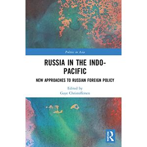 Russia in the Indo-Pacific: New Approaches to Russian Foreign Policy (Politics in Asia) Russia in the Indo-Pacific: New Approaches to Russian Foreign Policy (Politics in Asia)