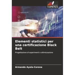 Ayala-Corona, Armando Elementi statistici per una certificazione Black Belt: Progettazione di esperimenti e ottimizzazione Ayala-Corona, Armando Elementi statistici per una certificazione Black Belt: Progettazione di esperimenti e ottimizzazione