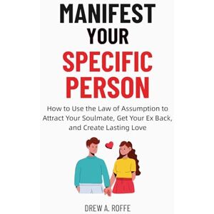 Roffe, Drew A. Manifest Your Specific Person: How to Use the Law of Assumption to Attract Your Soulmate, Get Your Ex Back, and Create Lasting Love (Law Of Assumption Mastery Series) Roffe, Drew A. Manifest Your Specific Person: How to Use the Law of Assumption to Attract Your Soulmate, Get Your Ex Back, and Create Lasting Love (Law Of Assumption Mastery Series)
