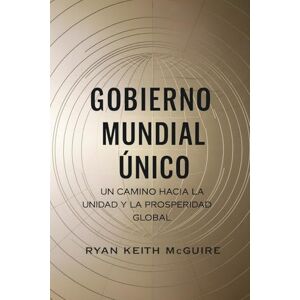 McGuire, Ryan GOBIERNO MUNDIAL ÚNICO: Un Camino hacia la Unidad y la Prosperidad Global (La Serie del Libro de Urantia) McGuire, Ryan GOBIERNO MUNDIAL ÚNICO: Un Camino hacia la Unidad y la Prosperidad Global (La Serie del Libro de Urantia)