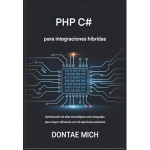 Mich, Dontae PHP C# para integraciones híbridas: Optimización de pilas tecnológicas multilingües para una mayor eficiencia con 30 ejercicios prácticos Mich, Dontae PHP C# para integraciones híbridas: Optimización de pilas tecnológicas multilingües para una mayor eficiencia con 30 ejercicios prácticos