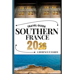 Hardy, Lawrence P. SOUTHERN FRANCE TRAVEL GUIDE: Your Travel Companion To Wander, Explore, And Savor The Highlights Of This Must-Visit Destination (World_Travelling_Series) Hardy, Lawrence P. SOUTHERN FRANCE TRAVEL GUIDE: Your Travel Companion To Wander, Explore, And Savor The Highlights Of This Must-Visit Destination (World_Travelling_Series)