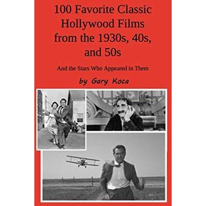 Koca, Gary 100 Favorite Classic Hollywood Films from the 1930s, 40s, and 50s: And the Stars Who Appeared in Them Koca, Gary 100 Favorite Classic Hollywood Films from the 1930s, 40s, and 50s: And the Stars Who Appeared in Them