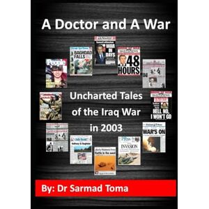 Toma, Dr Sarmad A Doctor and A War: Uncharted Tales of the Iraq War in 2003 Toma, Dr Sarmad A Doctor and A War: Uncharted Tales of the Iraq War in 2003