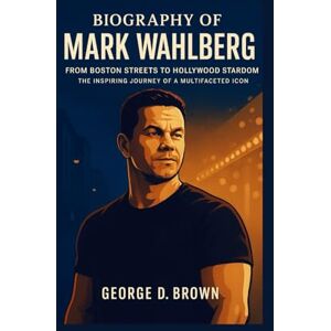 D. BROWN, GEORGE BIOGRAPHY OF MARK WAHLBERG: FROM BOSTON STREETS TO HOLLYWOOD STARDOM – THE INSPIRING JOURNEY OF A MULTIFACETED ICON D. BROWN, GEORGE BIOGRAPHY OF MARK WAHLBERG: FROM BOSTON STREETS TO HOLLYWOOD STARDOM – THE INSPIRING JOURNEY OF A MULTIFACETED ICON