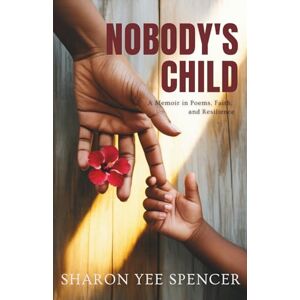 Spencer, Sharon Yee Nobody's Child: A Memoir in Poems, Faith, and Resilience Spencer, Sharon Yee Nobody's Child: A Memoir in Poems, Faith, and Resilience