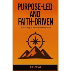 Boat, K.E. Purpose-Led and Faith-Driven: The New Way to Thrive as an Entrepreneur (The Legacy-Driven Leadership Series) Boat, K.E. Purpose-Led and Faith-Driven: The New Way to Thrive as an Entrepreneur (The Legacy-Driven Leadership Series)