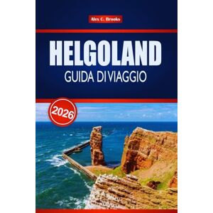 Brooks, Alex C. HELGOLAND GUIDA DI VIAGGIO 2026: I tuoi consigli da insider per le migliori spiagge, avventure in famiglia e fughe romantiche in Germania Brooks, Alex C. HELGOLAND GUIDA DI VIAGGIO 2026: I tuoi consigli da insider per le migliori spiagge, avventure in famiglia e fughe romantiche in Germania
