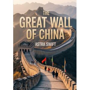 Swift, Astra The Great Wall of China: The Ultimate Adventure & Road Trip Guide 2025 – A Complete Atlas for Hikers, Explorers, and History Lovers Swift, Astra The Great Wall of China: The Ultimate Adventure & Road Trip Guide 2025 – A Complete Atlas for Hikers, Explorers, and History Lovers