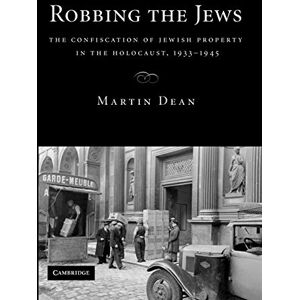 Dean, Martin Robbing the Jews: The Confiscation of Jewish Property in the Holocaust, 1933-1945 Dean, Martin Robbing the Jews: The Confiscation of Jewish Property in the Holocaust, 1933-1945