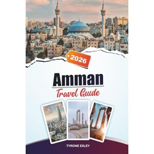 Exley, Tyrone AMMAN TRAVEL GUIDE 2025: Attractions, Hidden Gems & Cultural Experiences in Jordan’s Capital Exley, Tyrone AMMAN TRAVEL GUIDE 2025: Attractions, Hidden Gems & Cultural Experiences in Jordan’s Capital