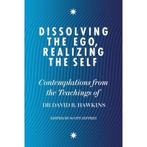 Hawkins, Dr. David R. Dissolving the Ego, Realizing the Self: Contemplations from the Teachings of Dr David R. Hawkins MD, PhD Hawkins, Dr. David R. Dissolving the Ego, Realizing the Self: Contemplations from the Teachings of Dr David R. Hawkins MD, PhD