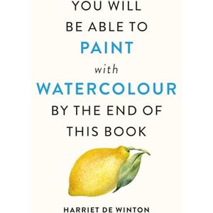 Winton, Harriet de You Will Be Able to Paint with Watercolour by the End of This Book Winton, Harriet de You Will Be Able to Paint with Watercolour by the End of This Book
