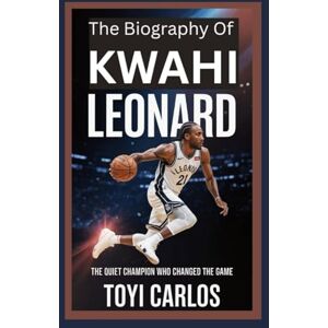 CARLOS, TOYI The Biography of Kawhi Leonard: The Quiet Champion Who Changed the Game CARLOS, TOYI The Biography of Kawhi Leonard: The Quiet Champion Who Changed the Game