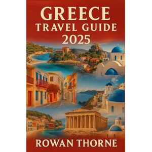 Thorne, Rowan Greece Travel Guide 2025: Athens, Santorini, Mykonos & Beyond: Budget Tips, Hidden Gems, and Smart Itineraries for 2025 Thorne, Rowan Greece Travel Guide 2025: Athens, Santorini, Mykonos & Beyond: Budget Tips, Hidden Gems, and Smart Itineraries for 2025
