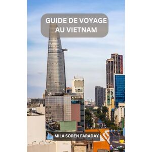 FARADAY, MILA SOREN GUIDE DE VOYAGE AU VIETNAM: Un voyage inoubliable à travers des montagnes luxuriantes, des rues animées et l'âme de l'Asie du Sud-Est FARADAY, MILA SOREN GUIDE DE VOYAGE AU VIETNAM: Un voyage inoubliable à travers des montagnes luxuriantes, des rues animées et l'âme de l'Asie du Sud-Est