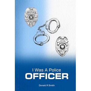 Smith, Donald R. I Was a Police Officer: Amite City and Baton Rouge City Police Departments The Beginning of a Forty-Six-Year Career Smith, Donald R. I Was a Police Officer: Amite City and Baton Rouge City Police Departments The Beginning of a Forty-Six-Year Career